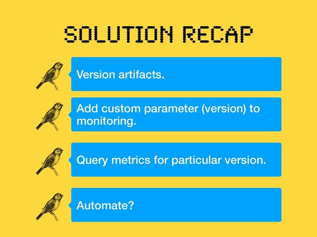 SOLUTION RECAP
Version artifacts.
Add custom parameter (version) to
monitoring.
Query metrics for particular version.
Automate?
