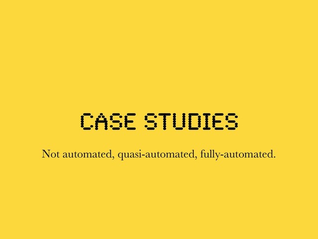 case studies
Not automated, quasi-automated, fully-automated.
