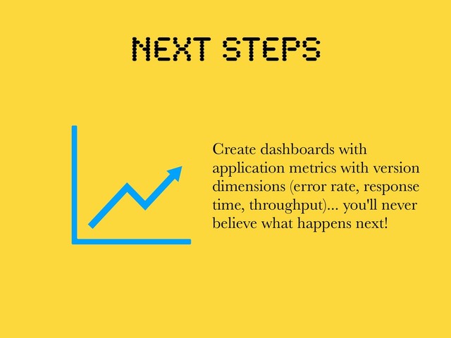 Next steps
Create dashboards with
application metrics with version
dimensions (error rate, response
time, throughput)... you'll never
believe what happens next!
