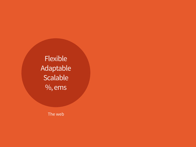 Flexible
Adaptable
Scalable
%, ems
The web
