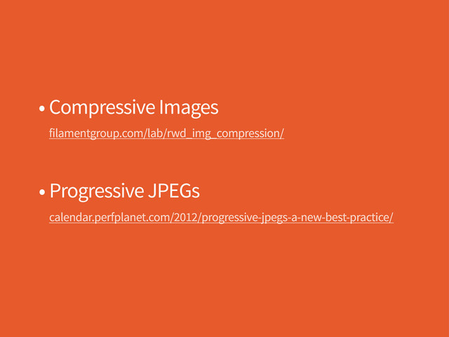 • Compressive Images
filamentgroup.com/lab/rwd_img_compression/
calendar.perfplanet.com/2012/progressive-jpegs-a-new-best-practice/
• Progressive JPEGs
