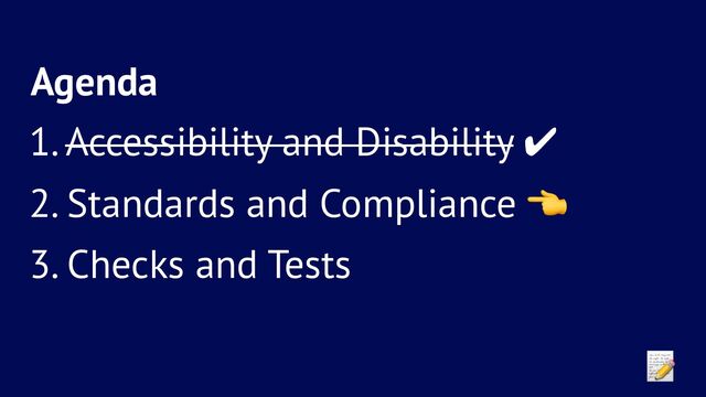 Agenda
1. Accessibility and Disability ✔
2. Standards and Compliance
3. Checks and Tests
