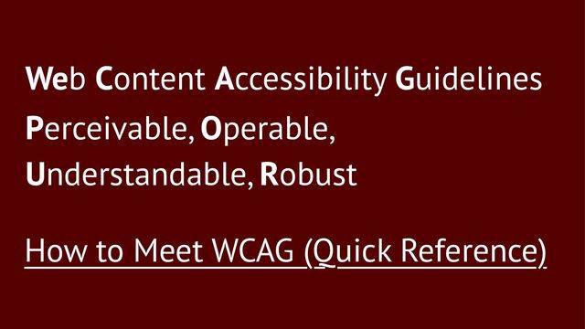 Web Content Accessibility Guidelines
Perceivable, Operable,
Understandable, Robust
How to Meet WCAG (Quick Reference)
