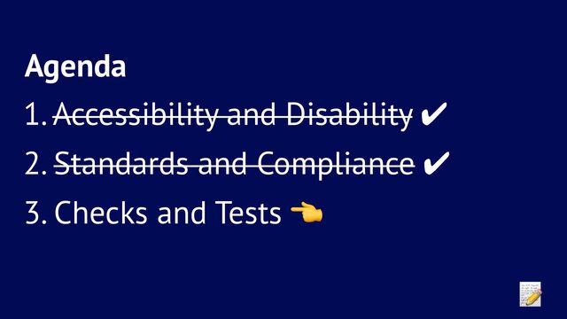 Agenda
1. Accessibility and Disability ✔
2. Standards and Compliance ✔
3. Checks and Tests
