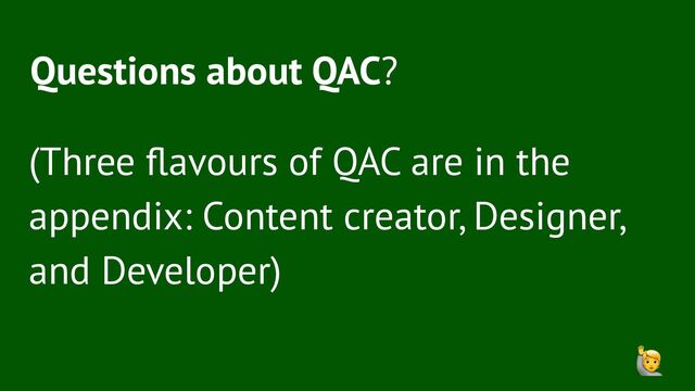 Questions about QAC?
(Three ﬂavours of QAC are in the
appendix: Content creator, Designer,
and Developer)
