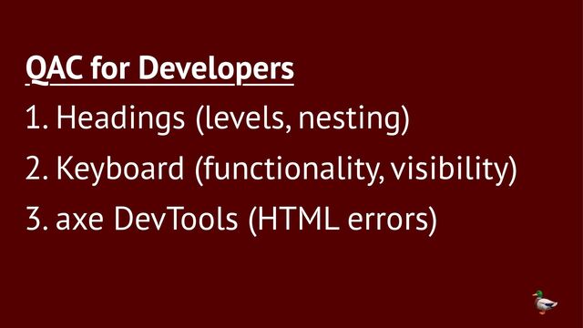 QAC for Developers
1. Headings (levels, nesting)
2. Keyboard (functionality, visibility)
3. axe DevTools (HTML errors)
