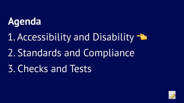 Agenda
1. Accessibility and Disability
2. Standards and Compliance
3. Checks and Tests
