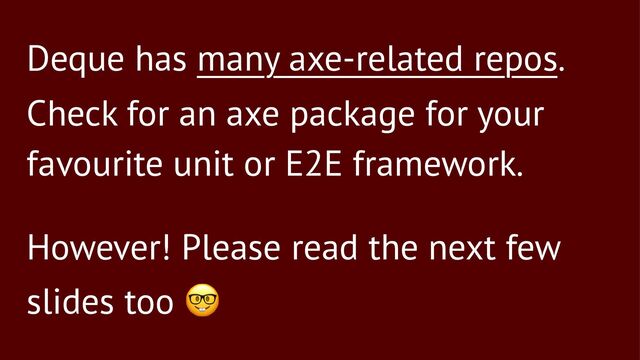 Deque has many axe-related repos.
Check for an axe package for your
favourite unit or E2E framework.
However! Please read the next few
slides too
!
