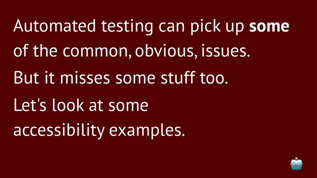 Automated testing can pick up some
of the common, obvious, issues.
But it misses some stuff too.
Let's look at some
accessibility examples.
