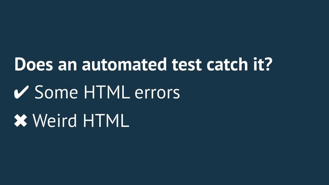 Does an automated test catch it?
✔ Some HTML errors
✖ Weird HTML
