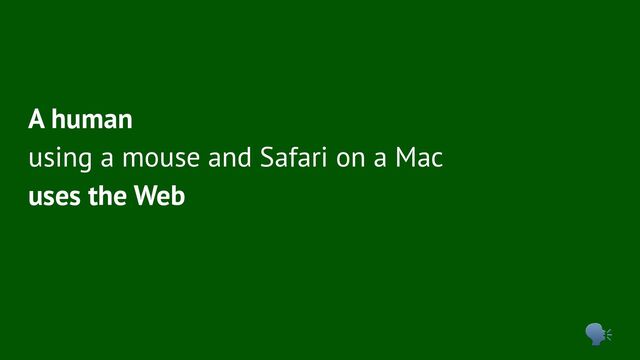A human
using a mouse and Safari on a Mac
uses the Web
