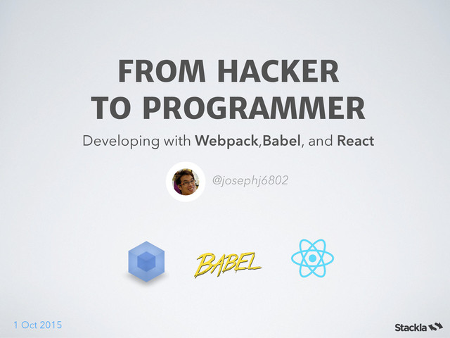 FROM HACKER  
TO PROGRAMMER
Developing with Webpack,Babel, and React
@josephj6802
1 Oct 2015
