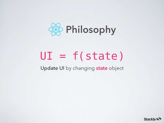 UI = f(state)
Update UI by changing state object
Philosophy
