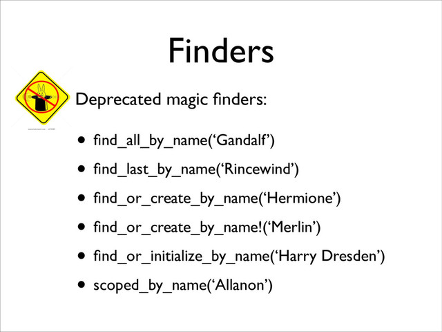 Finders
• ﬁnd_all_by_name(‘Gandalf’)	

• ﬁnd_last_by_name(‘Rincewind’)	

• ﬁnd_or_create_by_name(‘Hermione’)	

• ﬁnd_or_create_by_name!(‘Merlin’)	

• ﬁnd_or_initialize_by_name(‘Harry Dresden’)	

• scoped_by_name(‘Allanon’)
Deprecated magic ﬁnders:
