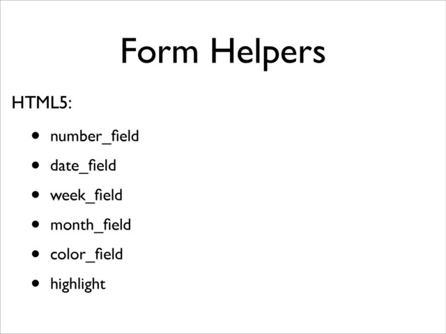 Form Helpers
• number_ﬁeld	

• date_ﬁeld	

• week_ﬁeld	

• month_ﬁeld	

• color_ﬁeld	

• highlight
HTML5:
