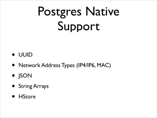 Postgres Native
Support
• UUID	

• Network Address Types (IP4/IP6, MAC)	

• JSON	

• String Arrays	

• HStore
