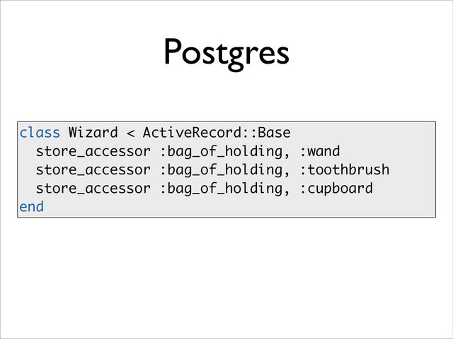 Postgres
class Wizard < ActiveRecord::Base
store_accessor :bag_of_holding, :wand
store_accessor :bag_of_holding, :toothbrush
store_accessor :bag_of_holding, :cupboard
end
