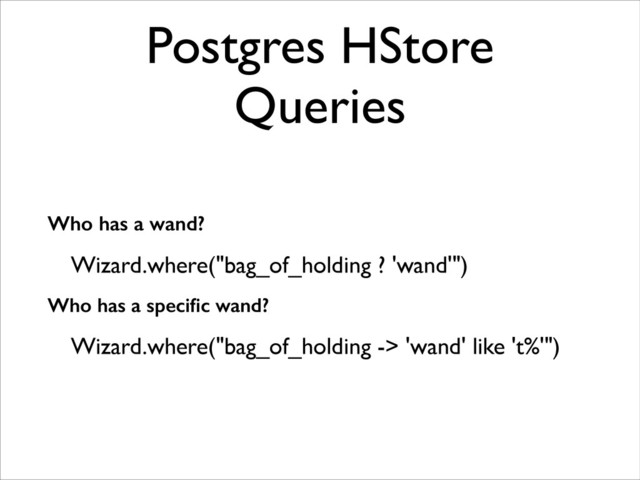 Postgres HStore
Queries
Who has a wand?
Wizard.where("bag_of_holding ? 'wand'")	

Who has a speciﬁc wand?
Wizard.where("bag_of_holding -> 'wand' like 't%'")	

