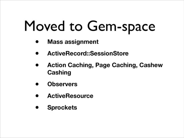 Moved to Gem-space
• Mass assignment
• ActiveRecord::SessionStore
• Action Caching, Page Caching, Cashew
Cashing
• Observers
• ActiveResource
• Sprockets

