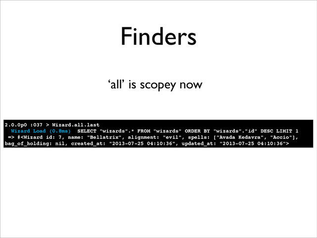 Finders
‘all’ is scopey now
2.0.0p0 :037 > Wizard.all.last!
Wizard Load (0.8ms) SELECT "wizards".* FROM "wizards" ORDER BY "wizards"."id" DESC LIMIT 1!
=> #
