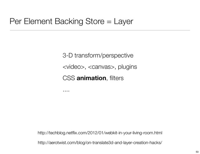 Per Element Backing Store = Layer
http://techblog.netﬂix.com/2012/01/webkit-in-your-living-room.html
http://aerotwist.com/blog/on-translate3d-and-layer-creation-hacks/
3-D transform/perspective
, , plugins
CSS animation, ﬁlters
....
53
