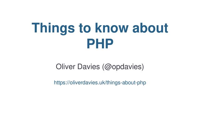 Things to know about
PHP
Oliver Davies (@opdavies)
https://oliverdavies.uk/things-about-php
