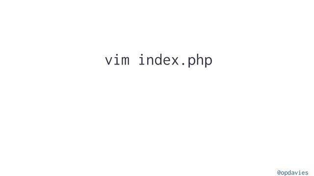 vim index.php
@opdavies
