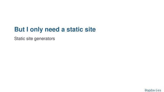 But I only need a static site
Static site generators
@opdavies
