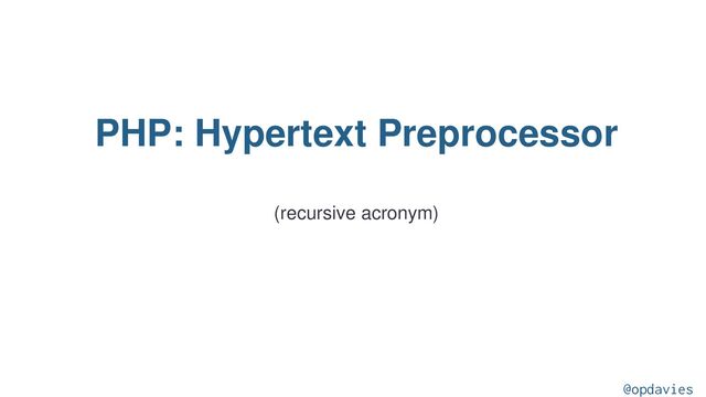 PHP: Hypertext Preprocessor
(recursive acronym)
@opdavies
