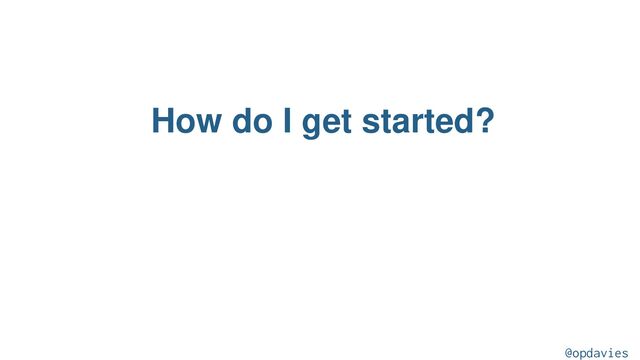 How do I get started?
@opdavies
