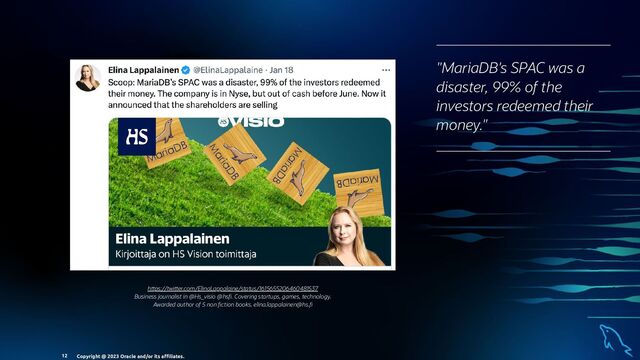 h ps://twi er.com/ElinaLappalaine/status/1615655206460481537
Business journalist in @Hs_visio @hs . Covering startups, games, technology.
Awarded author of 5 non ction books. elina.lappalainen@hs.
"MariaDB's SPAC was a
disaster, 99% of the
investors redeemed their
money."
Copyright @ 2023 Oracle and/or its aﬃliates.
12
