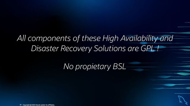 All components of these High Availability and
Disaster Recovery Solutions are GPL !
No propietary BSL
Copyright @ 2023 Oracle and/or its aﬃliates.
32
