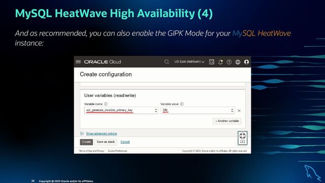 MySQL HeatWave High Availability (4)
And as recommended, you can also enable the GIPK Mode for your MySQL HeatWave
instance:
Copyright @ 2023 Oracle and/or its aﬃliates.
38
