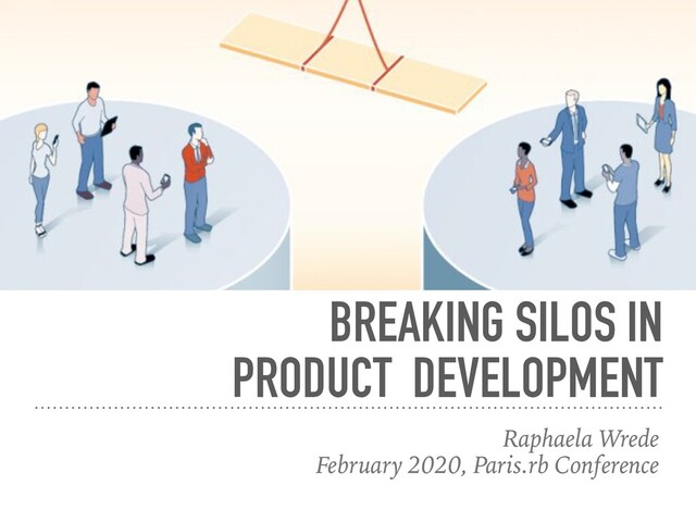 BREAKING SILOS IN
PRODUCT DEVELOPMENT
Raphaela Wrede
February 2020, Paris.rb Conference
