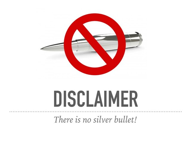 DISCLAIMER
There is no silver bullet!

