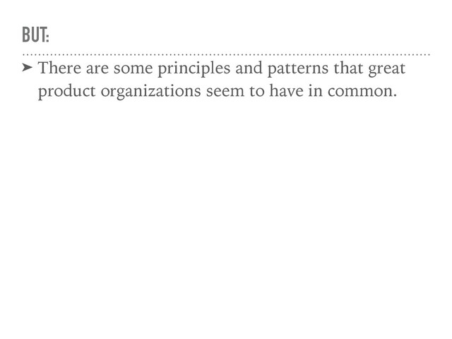 BUT:
➤ There are some principles and patterns that great
product organizations seem to have in common.
