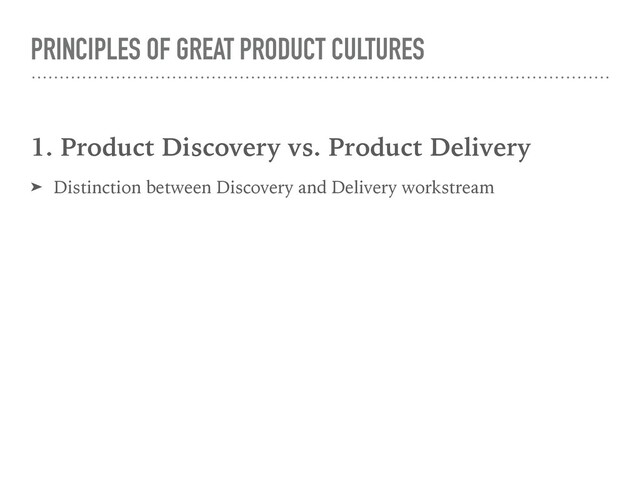 PRINCIPLES OF GREAT PRODUCT CULTURES
1. Product Discovery vs. Product Delivery
➤ Distinction between Discovery and Delivery workstream
