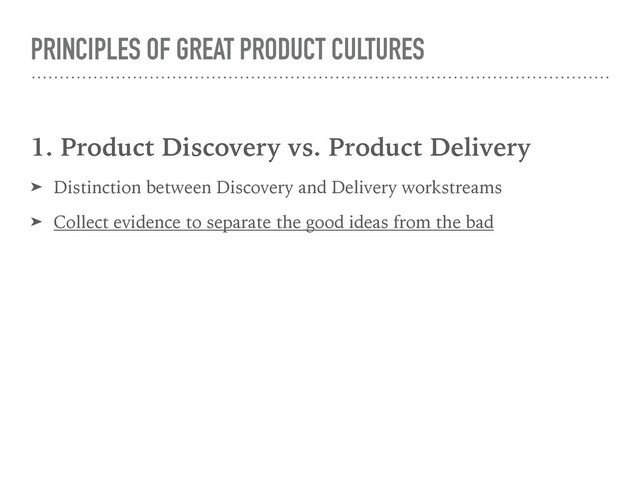 PRINCIPLES OF GREAT PRODUCT CULTURES
1. Product Discovery vs. Product Delivery
➤ Distinction between Discovery and Delivery workstreams
➤ Collect evidence to separate the good ideas from the bad
