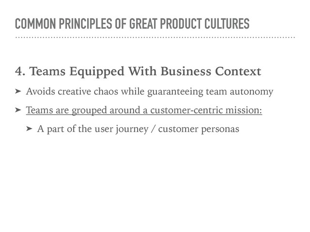 COMMON PRINCIPLES OF GREAT PRODUCT CULTURES
4. Teams Equipped With Business Context
➤ Avoids creative chaos while guaranteeing team autonomy
➤ Teams are grouped around a customer-centric mission:
➤ A part of the user journey / customer personas
