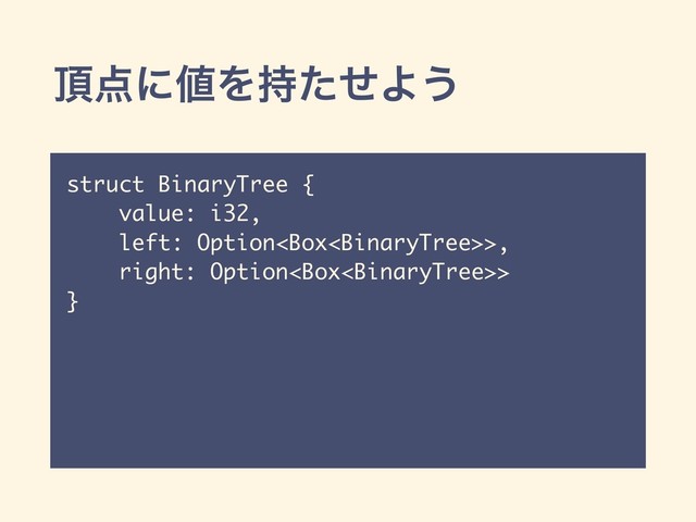 ௖఺ʹ஋Λ࣋ͨͤΑ͏
struct BinaryTree {
value: i32,
left: Option>,
right: Option>
}
