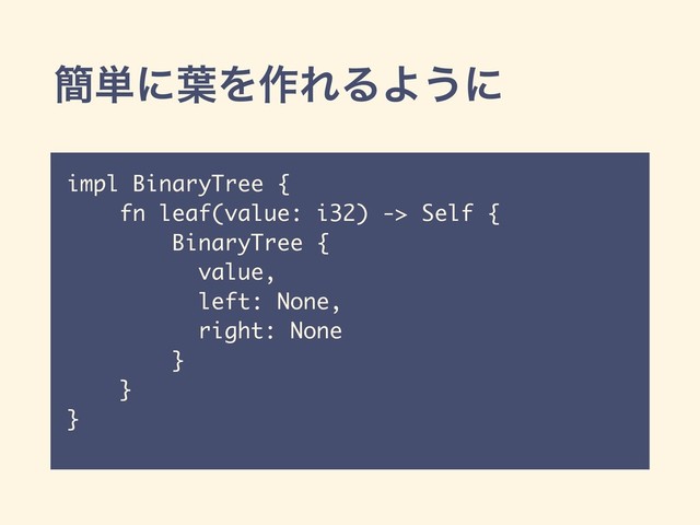 ؆୯ʹ༿Λ࡞ΕΔΑ͏ʹ
impl BinaryTree {
fn leaf(value: i32) -> Self {
BinaryTree {
value,
left: None,
right: None
}
}
}
