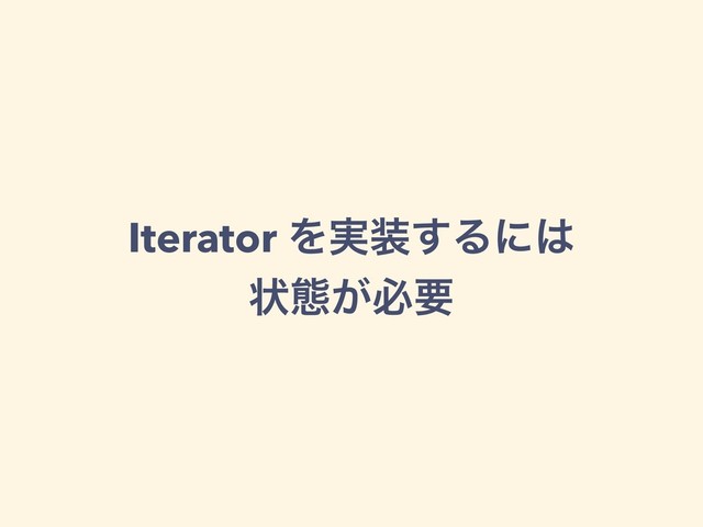 Iterator Λ࣮૷͢Δʹ͸
ঢ়ଶ͕ඞཁ

