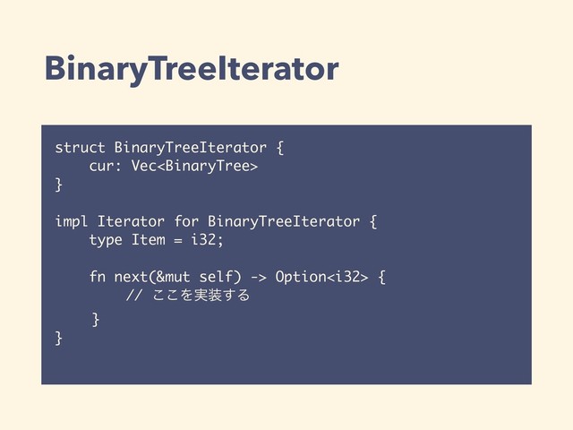 BinaryTreeIterator
struct BinaryTreeIterator {
cur: Vec
}
impl Iterator for BinaryTreeIterator {
type Item = i32;
fn next(&mut self) -> Option {
// ͜͜Λ࣮૷͢Δ
}
}
