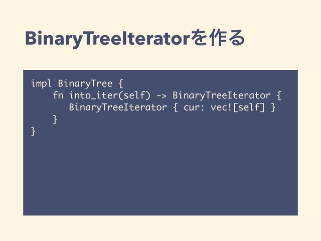 BinaryTreeIteratorΛ࡞Δ
impl BinaryTree {
fn into_iter(self) -> BinaryTreeIterator {
BinaryTreeIterator { cur: vec![self] }
}
}
