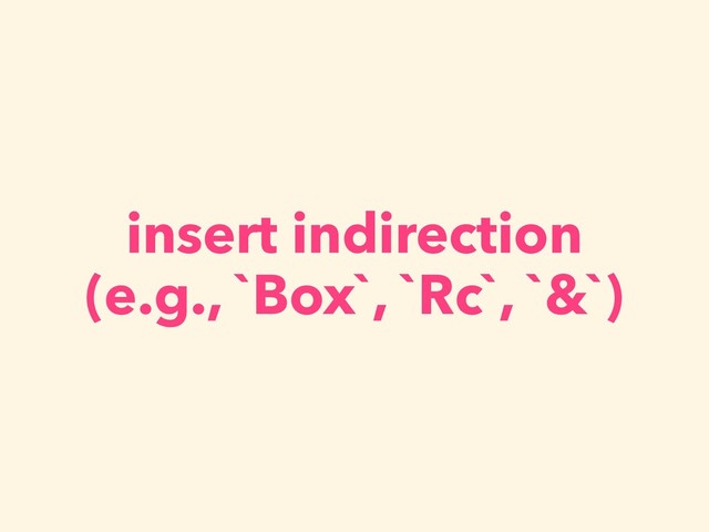insert indirection
(e.g., `Box`, `Rc`, `&`)

