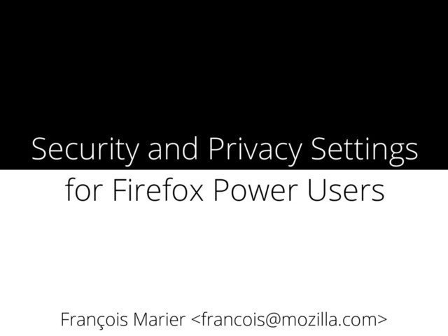 Security and Privacy Settings
for Firefox Power Users
François Marier 

