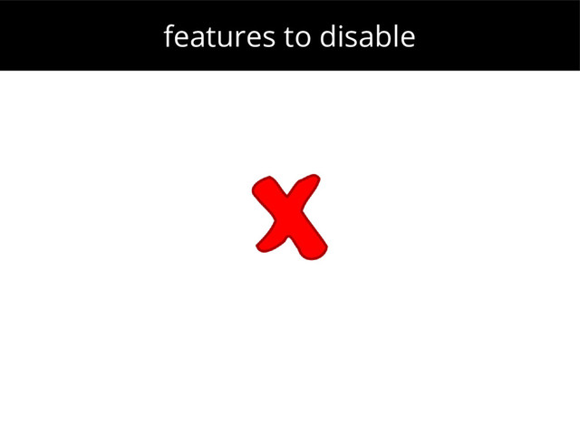 features to disable
