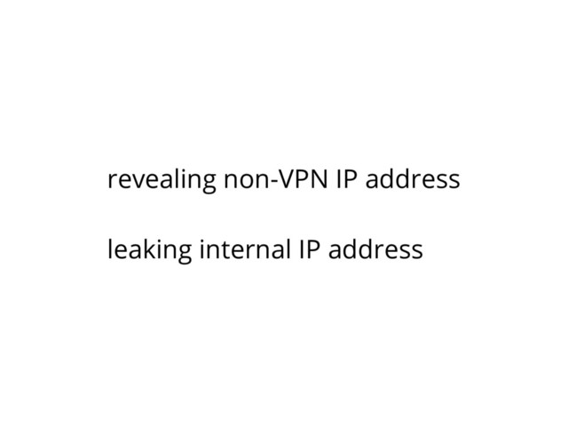 revealing non-VPN IP address
leaking internal IP address
