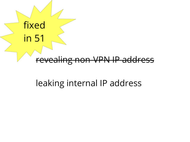 revealing non-VPN IP address
leaking internal IP address
fixed
in 51
