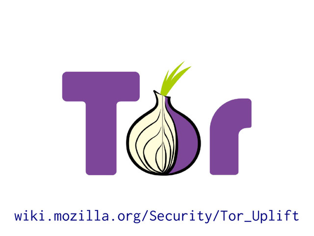 wiki.mozilla.org/Security/Tor_Uplift
